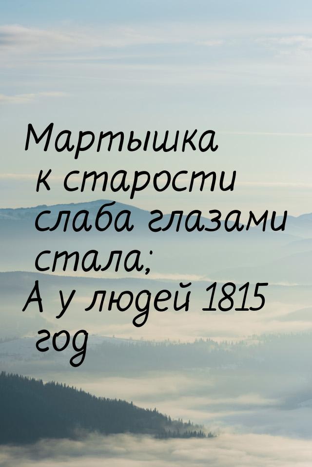 Мартышка к старости слаба глазами стала; А у людей 1815 год