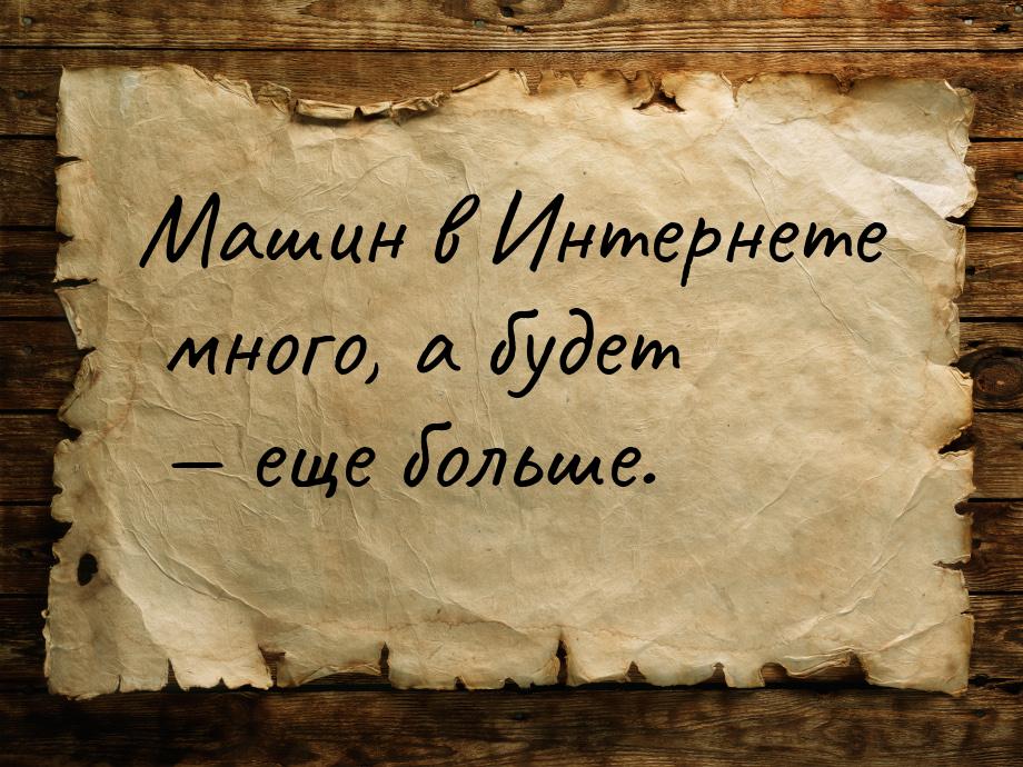 Машин в Интернете много, а будет  еще больше.