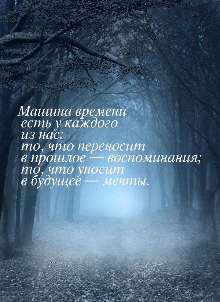 Машина времени есть у каждого из нас: то, что переносит в прошлое  воспоминания; то