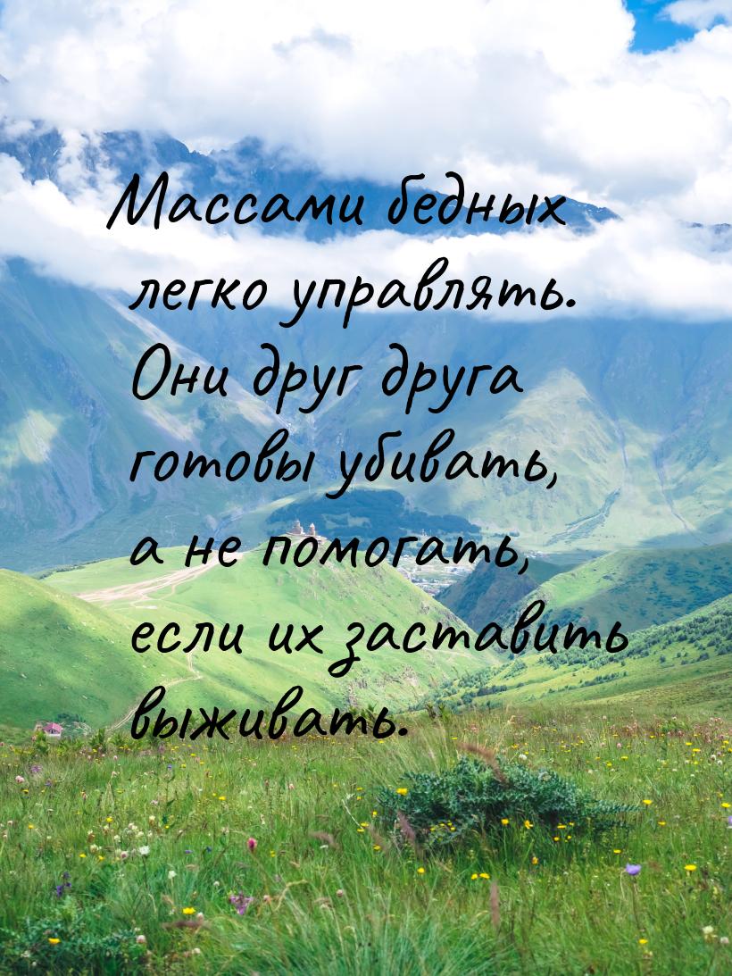 Массами бедных легко управлять. Они друг друга готовы убивать, а не помогать, если их заст