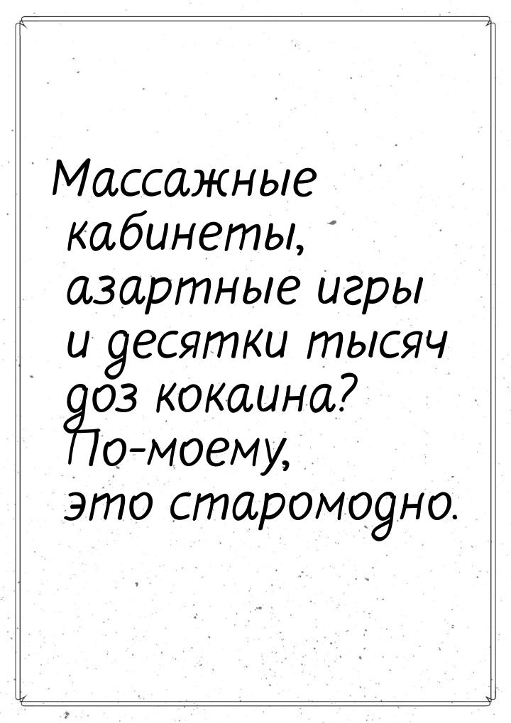 Массажные кабинеты, азартные игры и десятки тысяч доз кокаина? По-моему, это старомодно.