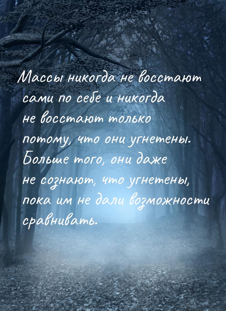 Массы никогда не восстают сами по себе и никогда не восстают только потому, что они угнете