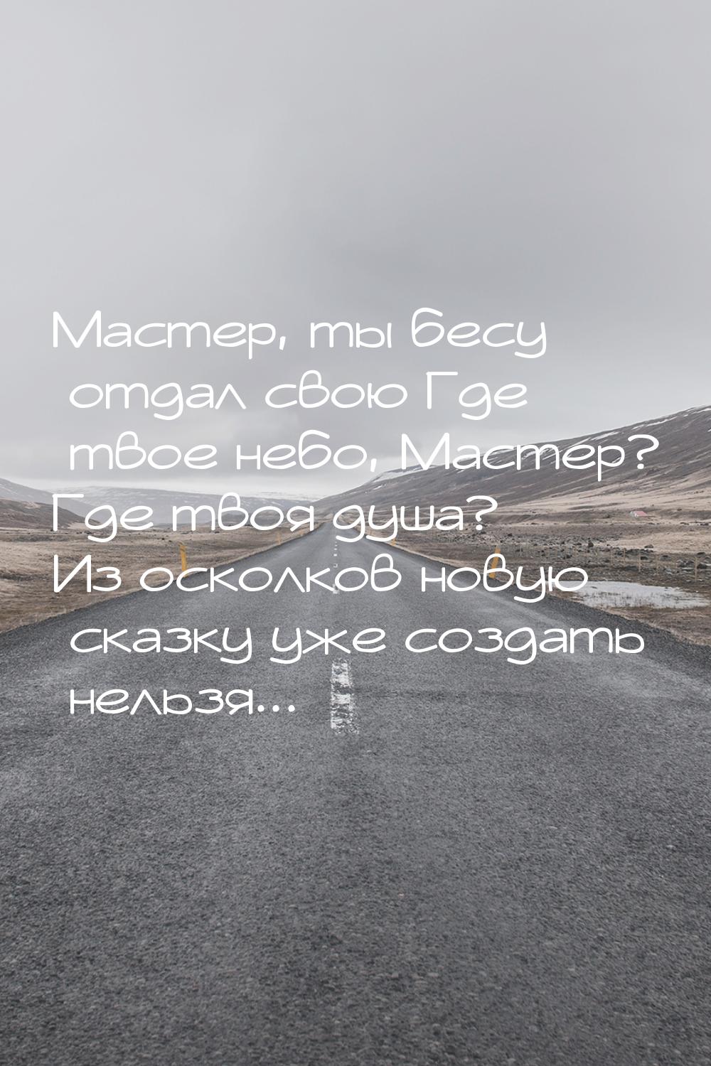 Мастер, ты бесу отдал свою Где твое небо, Мастер? Где твоя душа? Из осколков новую сказку 