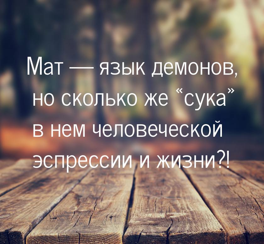 Мат —  язык демонов, но сколько же сука в нем человеческой эспрессии и жизни