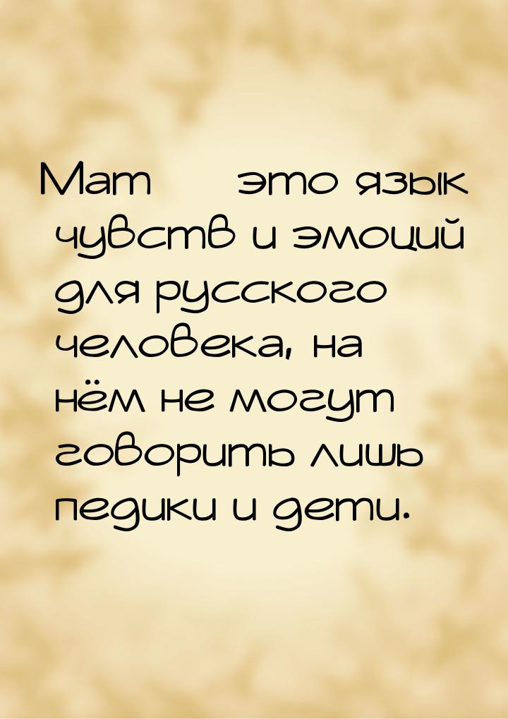 Мат  это язык чувств и эмоций для русского человека, на нём не могут говорить лишь 