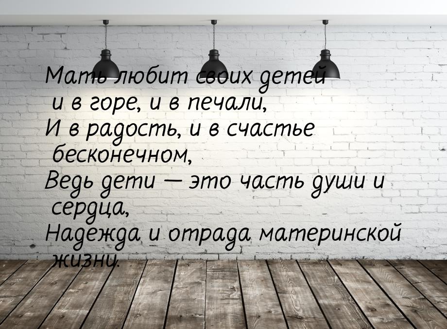 Мать любит своих детей и в горе, и в печали, И в радость, и в счастье бесконечном, Ведь де