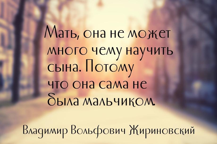 Мать, она не может много чему научить сына. Потому что она сама не была мальчиком.