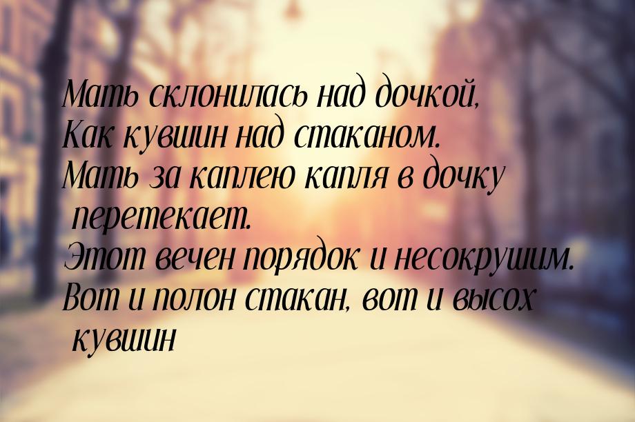 Мать склонилась над дочкой, Как кувшин над стаканом. Мать за каплею капля в дочку перетека