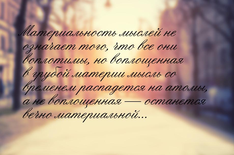 Материальность мыслей не означает того, что все они воплотимы, но воплощенная в грубой мат