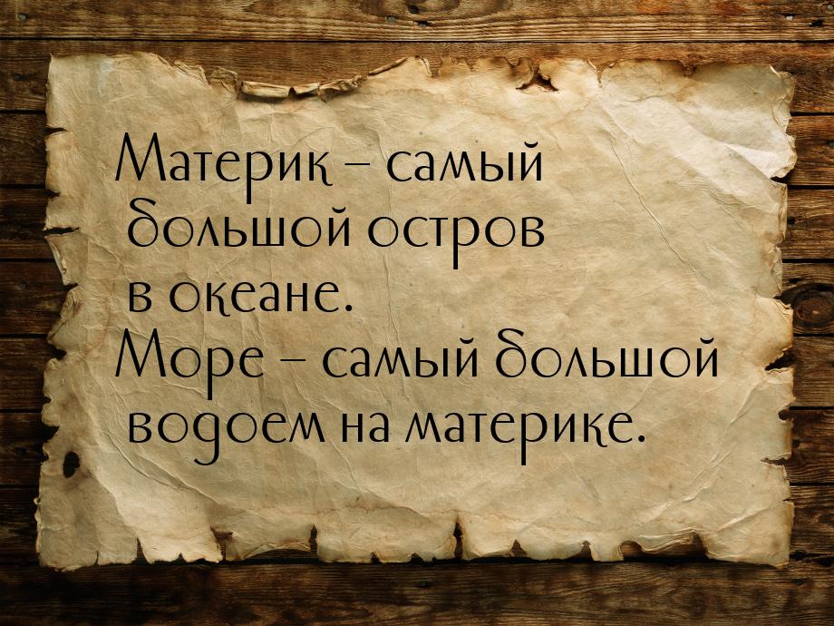 Материк – самый большой остров в океане. Море – самый большой водоем на материке.