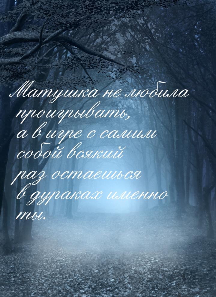 Матушка не любила проигрывать, а в игре с самим собой всякий раз остаешься в дураках именн