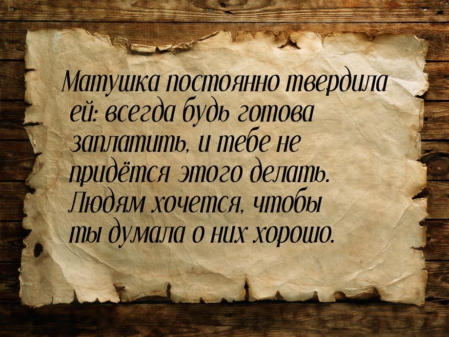 Матушка постоянно твердила ей: всегда будь готова заплатить, и тебе не придётся этого дела