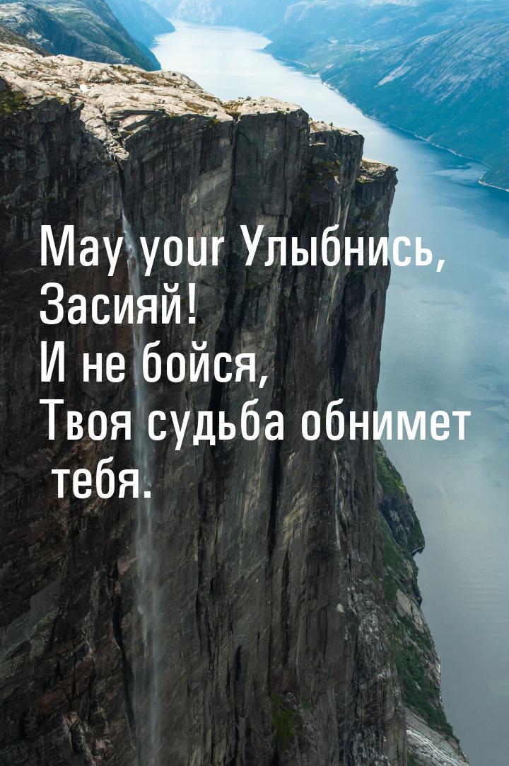 May your Улыбнись, Засияй! И не бойся, Твоя судьба обнимет тебя.