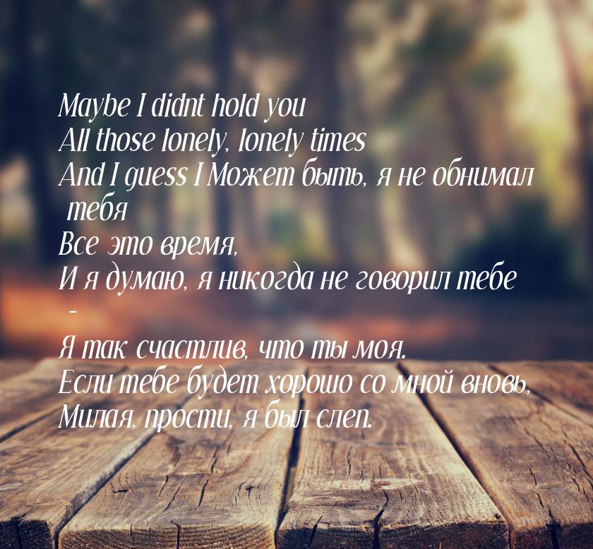 Maybe I didnt hold you All those lonely, lonely times And I guess I Может быть, я не обним