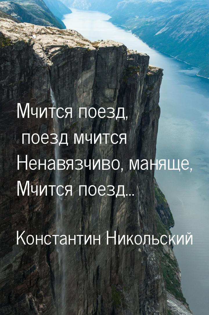 Мчится поезд, поезд мчится Ненавязчиво, маняще, Мчится поезд...