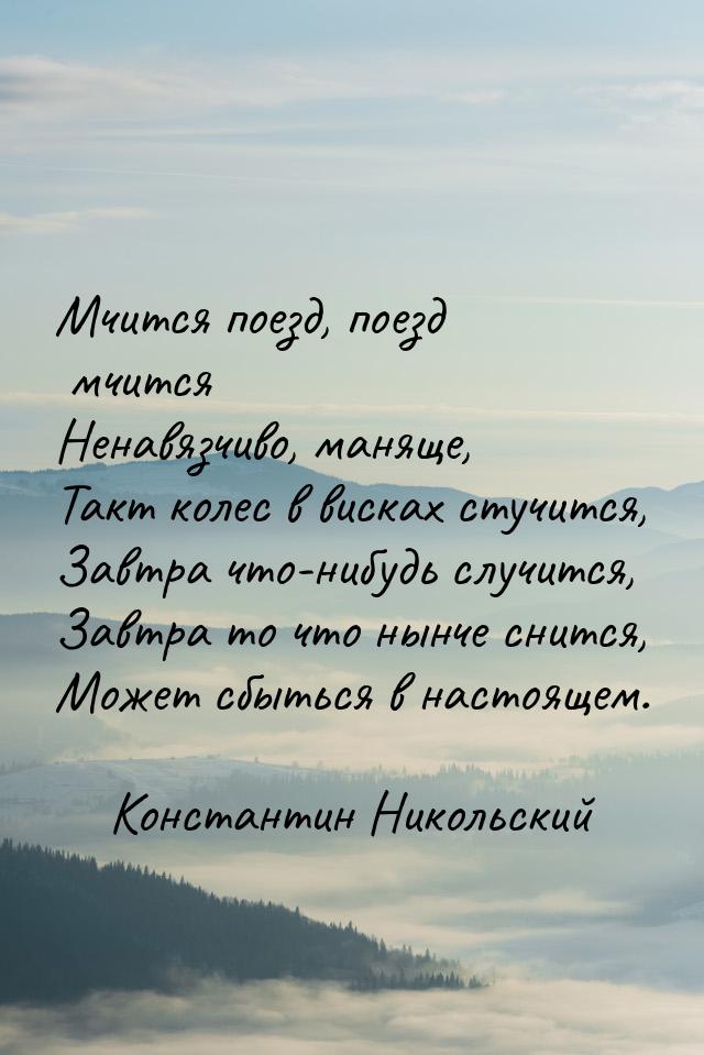 Мчится поезд, поезд мчится Ненавязчиво, маняще, Такт колес в висках стучится, Завтра что-н