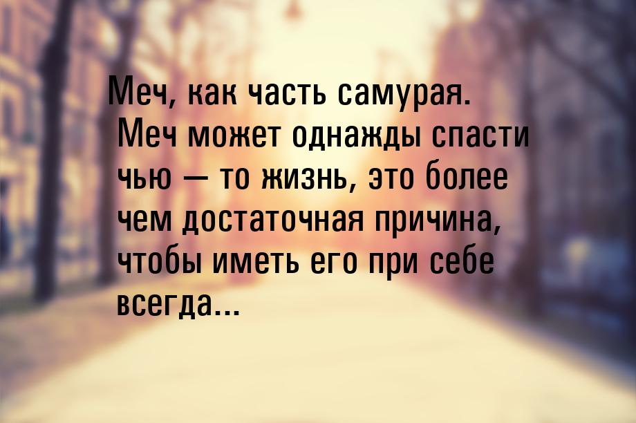 Меч, как часть самурая. Меч может однажды спасти чью  то жизнь, это более чем доста