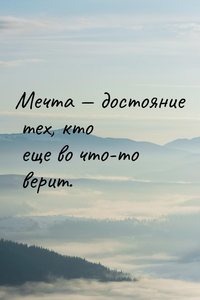 Мечта  достояние тех, кто еще во что-то верит.