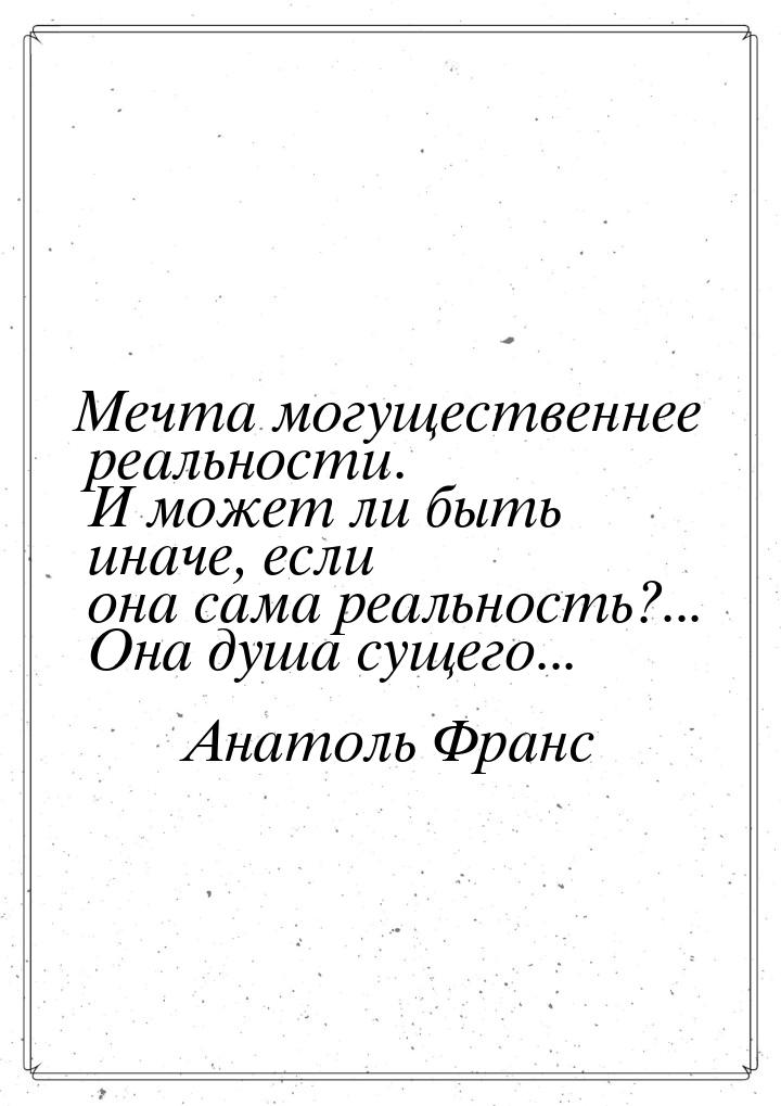 Мечта могущественнее реальности. И может ли быть иначе, если она сама реальность?... Она д