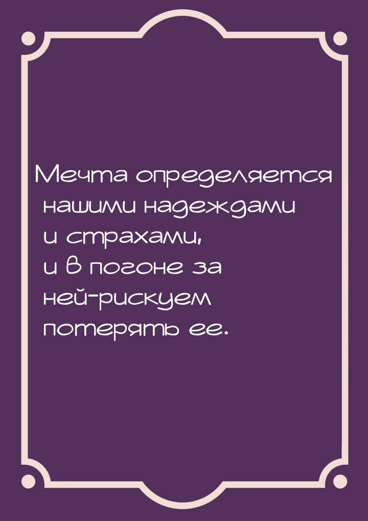 Мечта определяется нашими надеждами и страхами, и в погоне за ней-рискуем потерять ее.