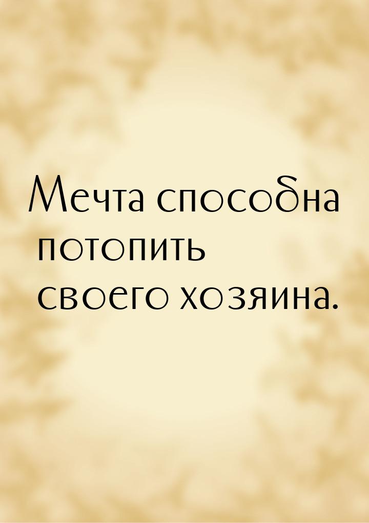 Мечта способна потопить своего хозяина.