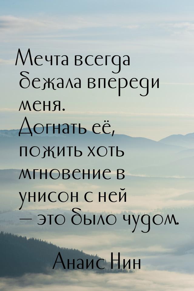 Мечта всегда бежала впереди меня. Догнать её, пожить хоть мгновение в унисон с ней 