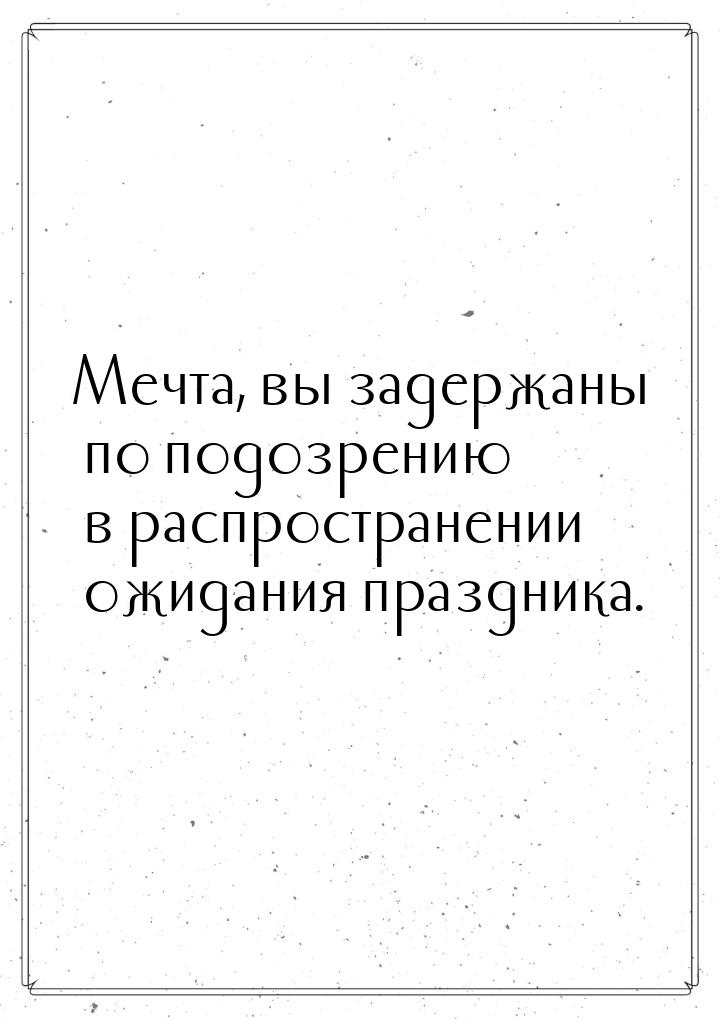 Мечта, вы задержаны по подозрению в распространении ожидания праздника.