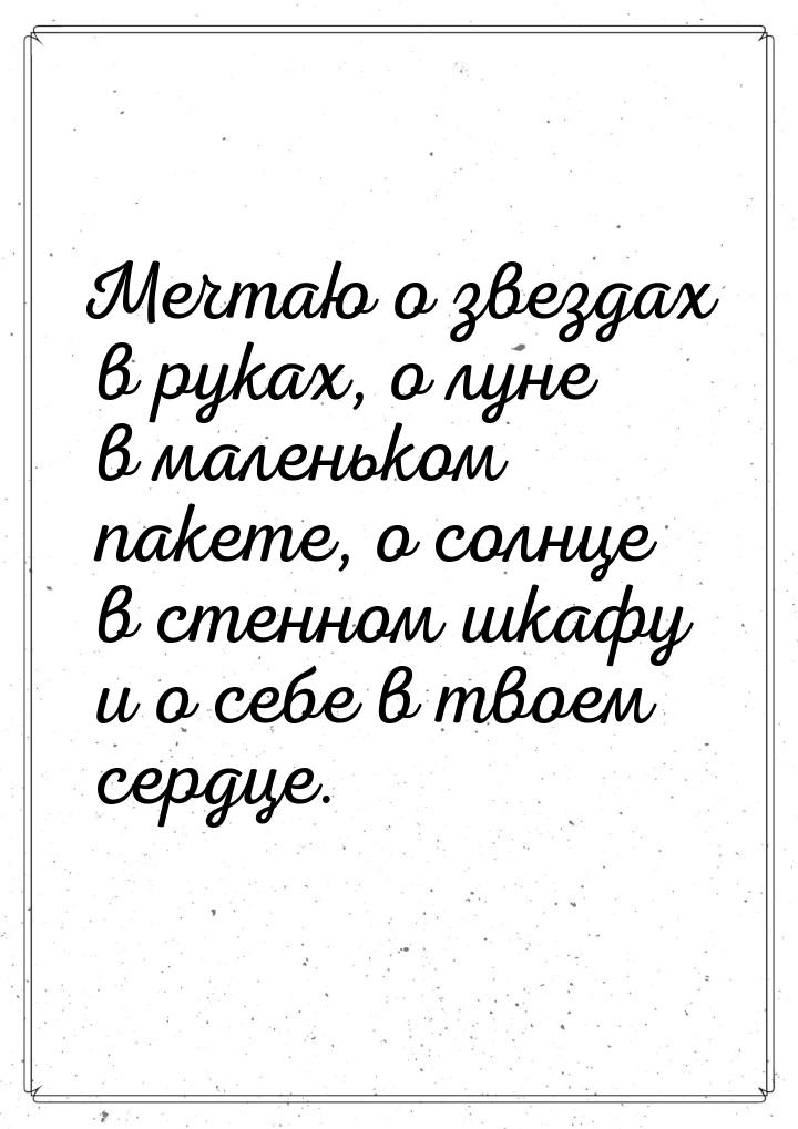 Мечтаю о звездах в руках, о луне в маленьком пакете, о солнце в стенном шкафу и о себе в т