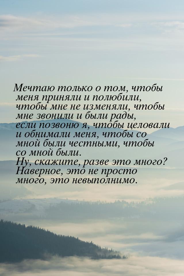 Мечтаю только о том, чтобы меня приняли и полюбили, чтобы мне не изменяли, чтобы мне звони