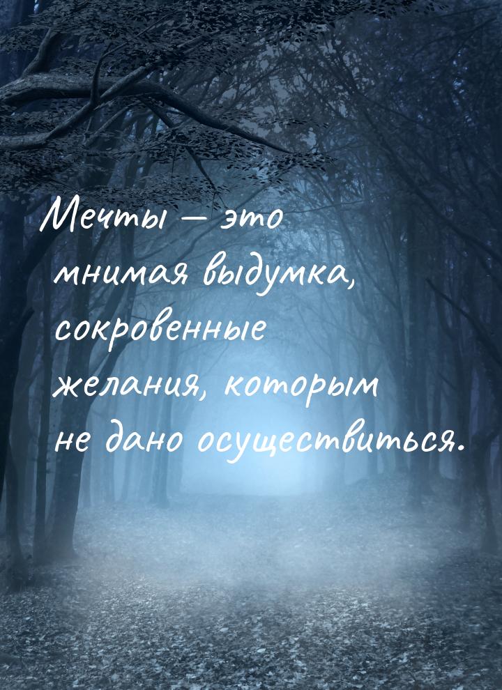 Мечты  это мнимая выдумка, сокровенные желания, которым не дано осуществиться.