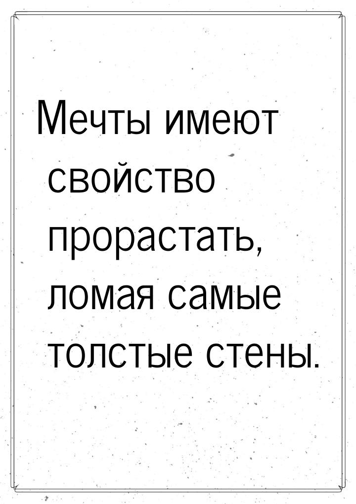 Мечты имеют свойство прорастать, ломая самые толстые стены.