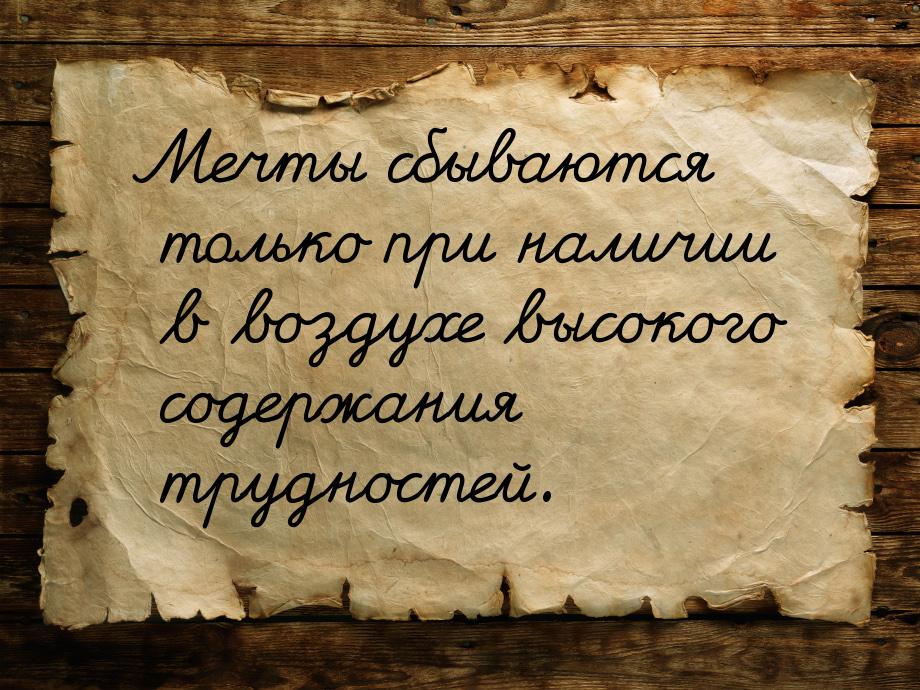 Мечты сбываются только при наличии в воздухе высокого содержания трудностей.