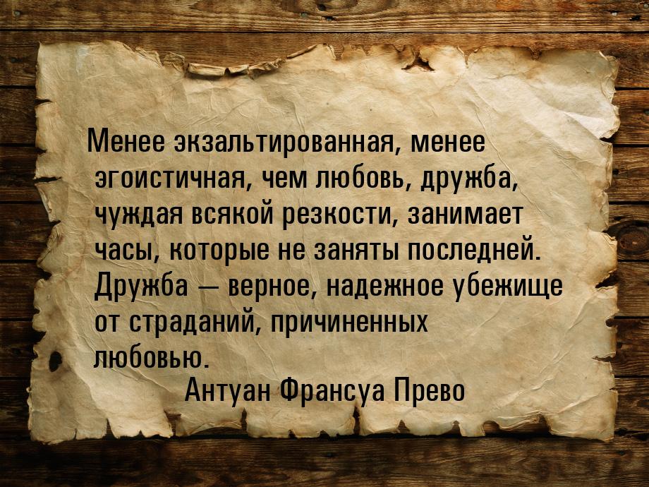 Менее экзальтированная, менее эгоистичная, чем любовь, дружба, чуждая всякой резкости, зан