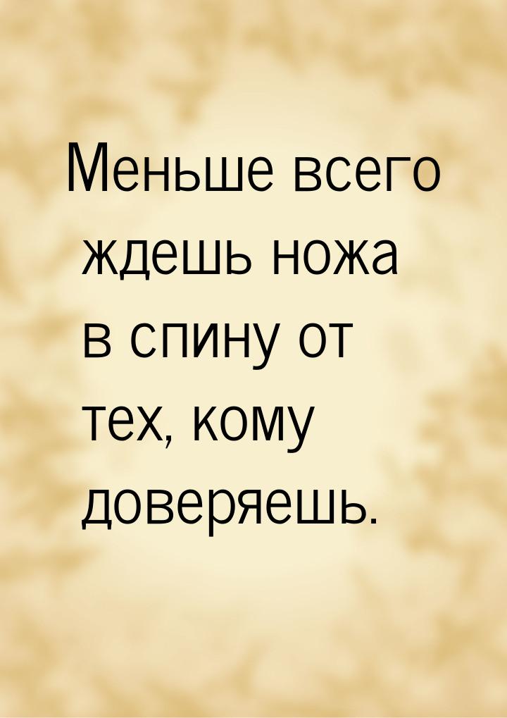 Меньше всего ждешь ножа в спину от тех, кому доверяешь.