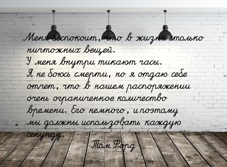 Меня беспокоит, что в жизни столько ничтожных вещей. У меня внутри тикают часы. Я не боюсь