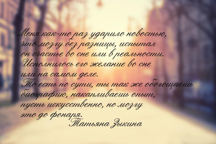 Меня как-то раз ударило новостью, что мозгу без разницы, испытал он счастье во сне или в р