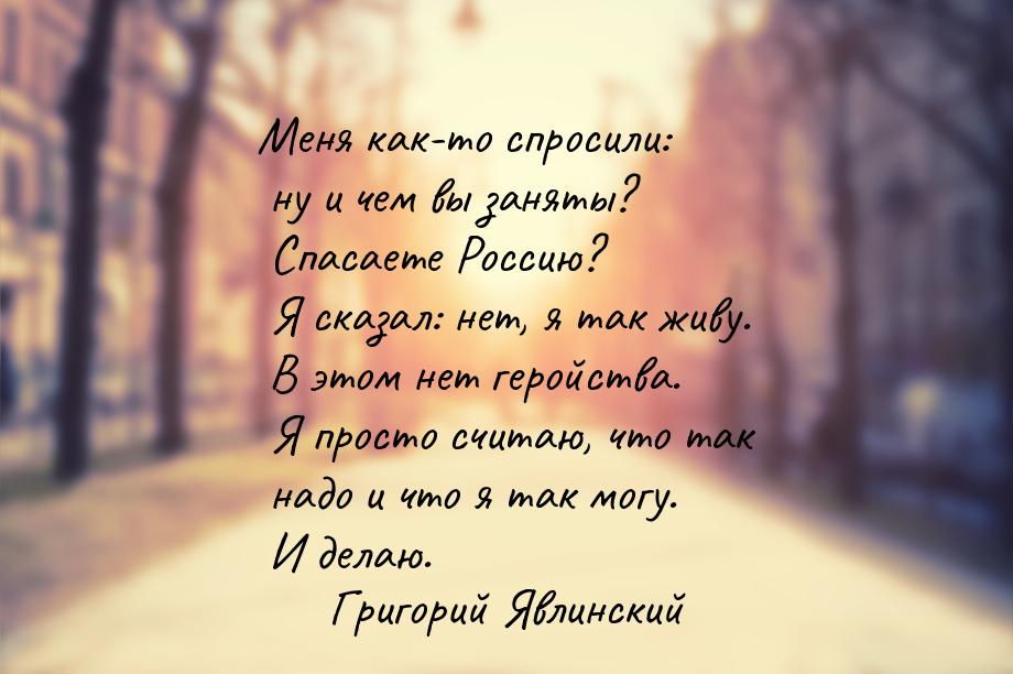 Меня как-то спросили: ну и чем вы заняты? Cпасаете Россию? Я сказал: нет, я так живу. В эт