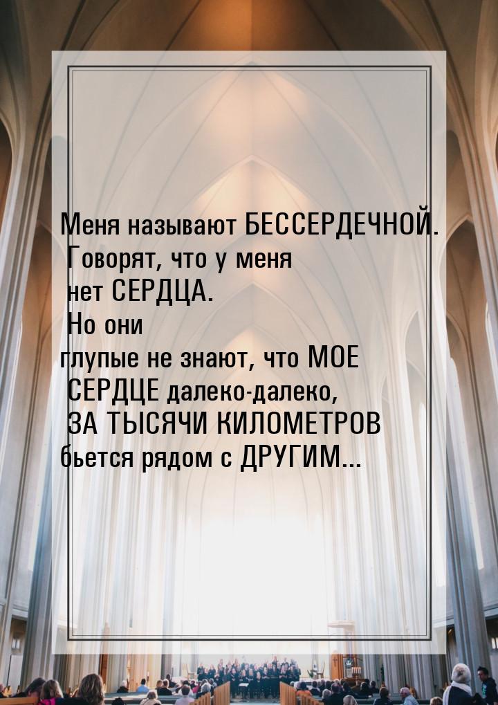 Меня называют БЕССЕРДЕЧНОЙ. Говорят, что у меня нет СЕРДЦА. Но они глупые не знают, что МО