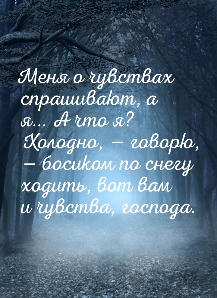 Меня о чувствах спрашивают, а я... А что я? Холодно,  говорю,  босиком по сн