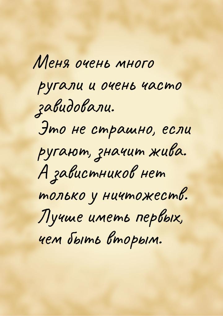 Меня очень много ругали и очень часто завидовали. Это не страшно, если ругают, значит жива