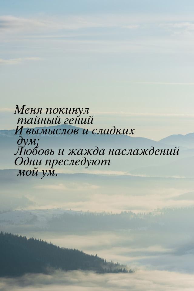 Меня покинул тайный гений И вымыслов и сладких дум; Любовь и жажда наслаждений Одни пресле