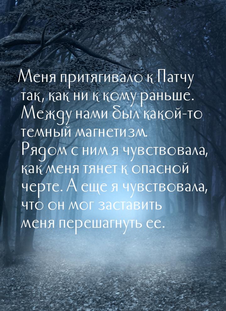 Меня притягивало к Патчу так, как ни к кому раньше. Между нами был какой-то темный магнети