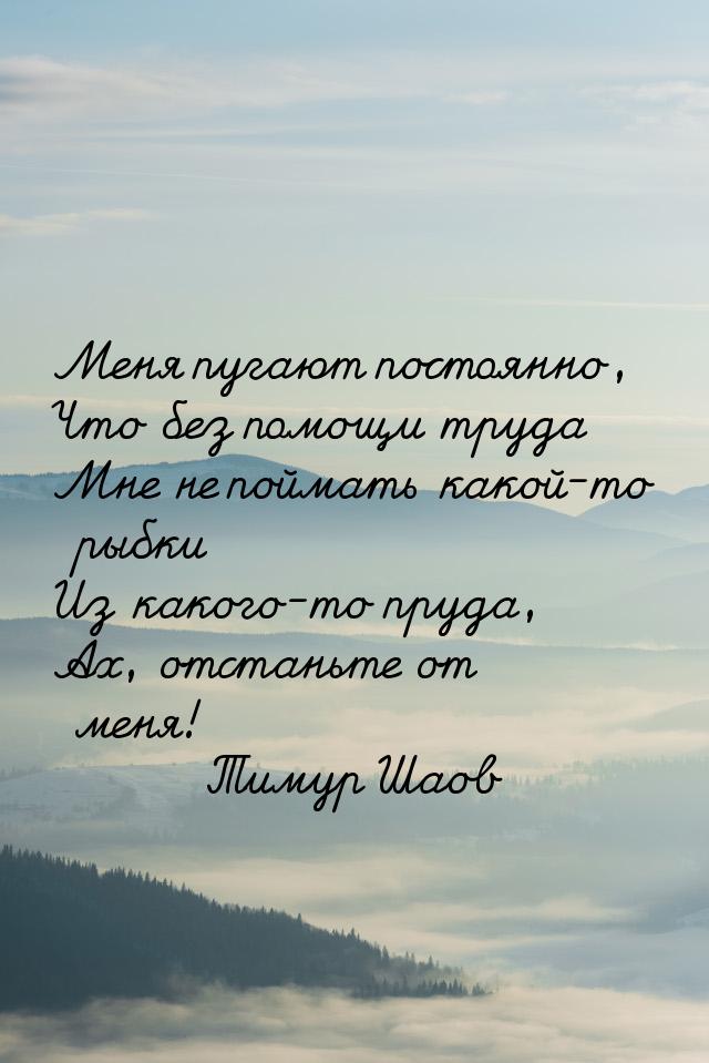 Меня пугают постоянно, Что без помощи труда Мне не поймать какой-то рыбки Из какого-то пру