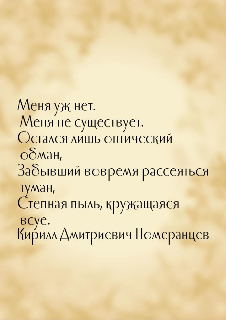 Меня уж нет. Меня не существует. Остался лишь оптический обман, Забывший вовремя рассеятьс