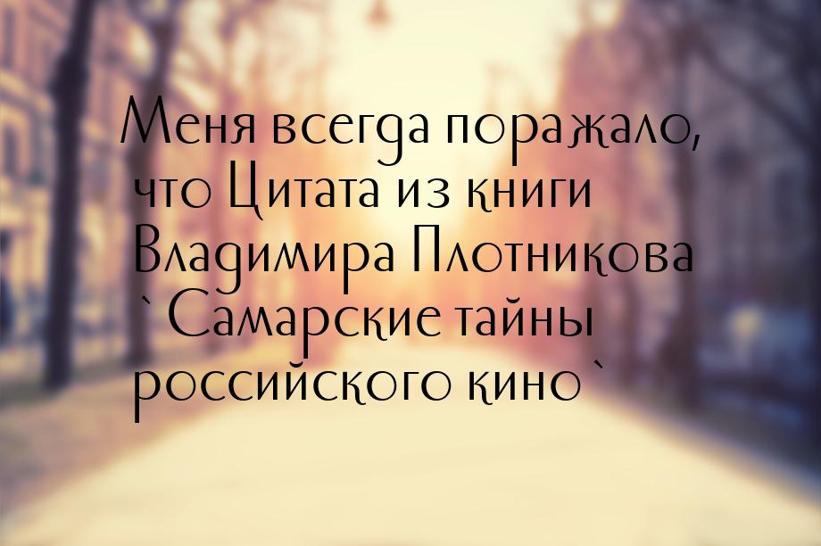 Меня всегда поражало, что Цитата из книги Владимира Плотникова `Самарские тайны российског