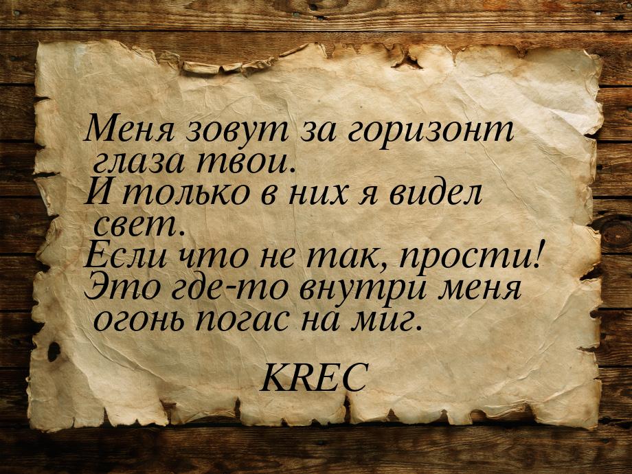 Меня зовут за горизонт глаза твои. И только в них я видел свет. Если что не так, прости! Э