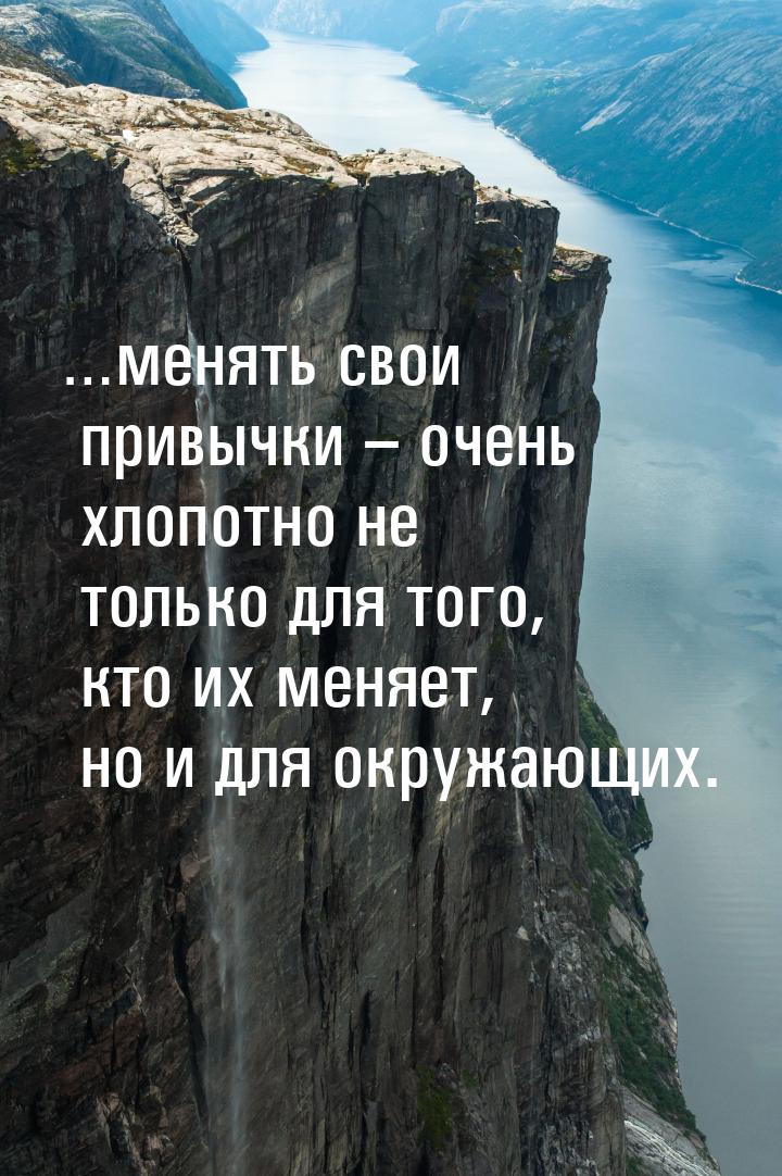 …менять свои привычки – очень хлопотно не только для того, кто их меняет, но и для окружаю