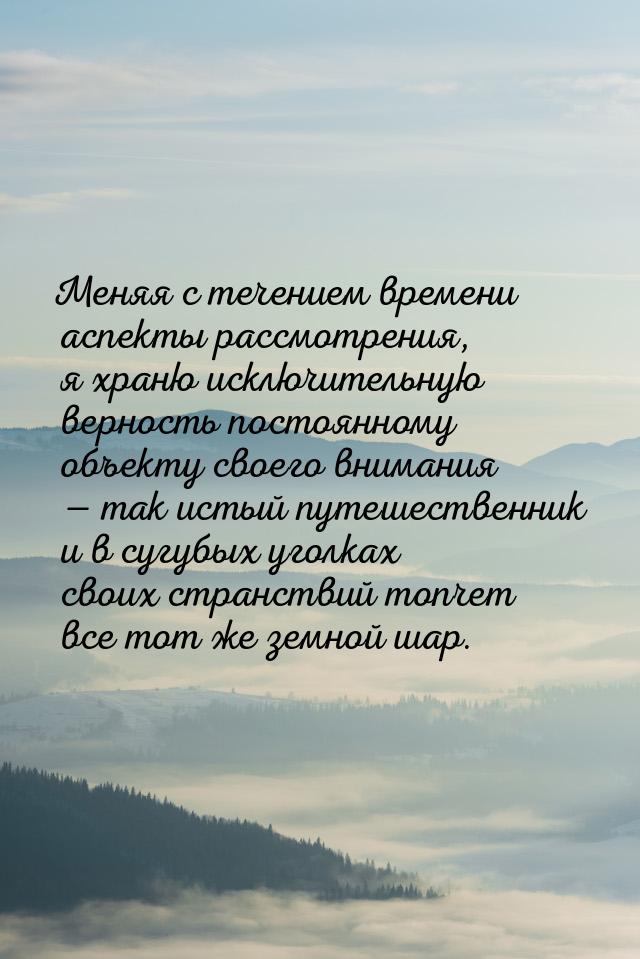 Меняя с течением времени аспекты рассмотрения, я храню исключительную верность постоянному