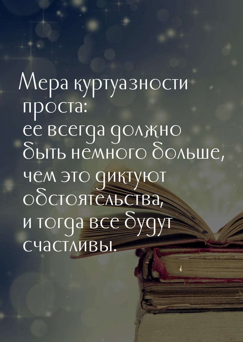 Мера куртуазности проста: ее всегда должно быть немного больше, чем это диктуют обстоятель