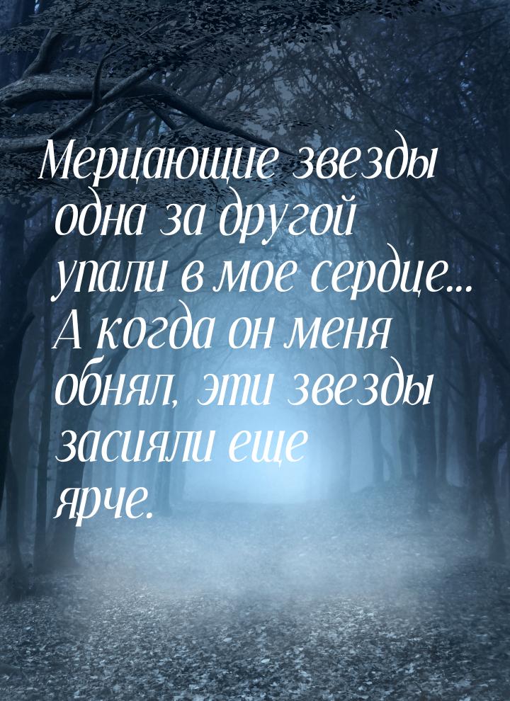 Мерцающие звезды одна за другой упали в мое сердце... А когда он меня обнял, эти звезды за